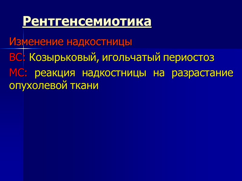 Рентгенсемиотика Изменение надкостницы ВС: Козырьковый, игольчатый периостоз МС: реакция надкостницы на разрастание опухолевой ткани